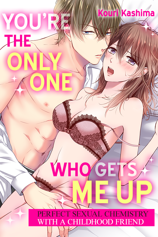 You’re the Only One Who Gets Me up ~Perfect Sexual Chemistry With a Childhood Friend