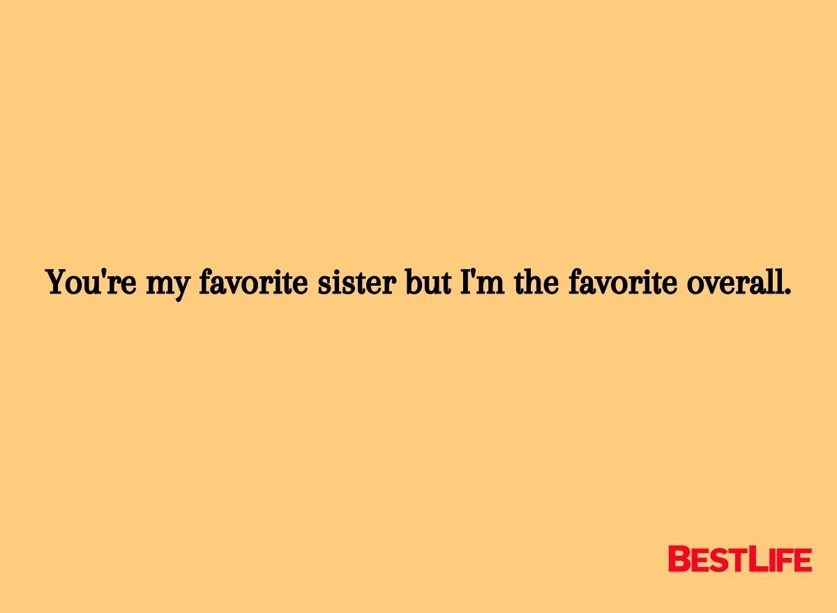 You're my favorite sister but I'm the favorite overall.